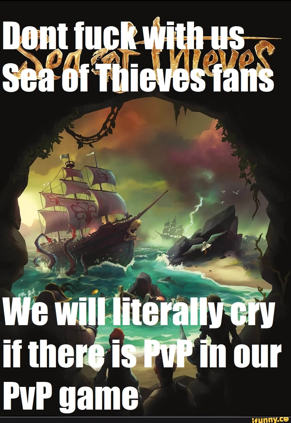 Dont fuck with us
Sea of Thieves fans
We will literally cry if there is PuP in our
PuP game