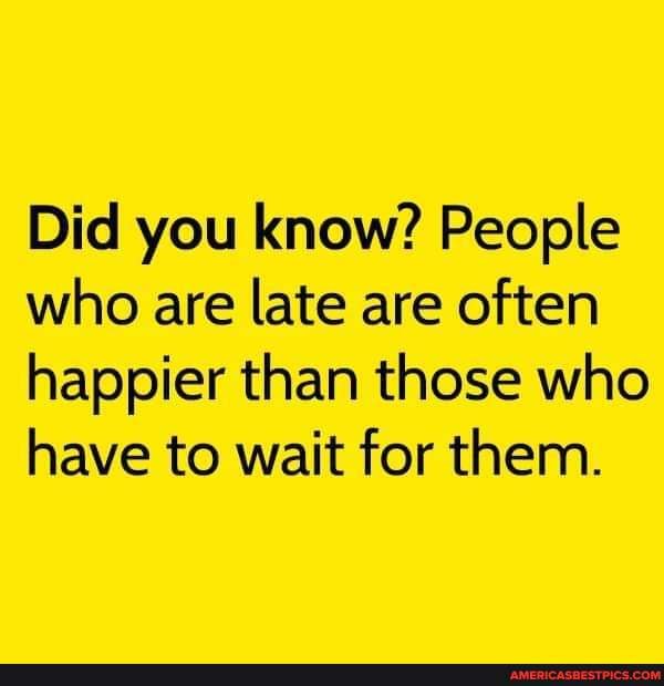 Did You Know? People Who Are Late Are Often Happier Than Those Who Have 