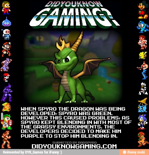 A
WHEN SPYRO THE DRAGON pri EINS,
DEVELOPED; SPYRO WAS Gi
HOWEVER THIS CAUSED
PROBLEMS:
as
SPYRO KEPT BLENDING IN ua no or
THE GRASSY ENVIRONMEN
E
DEVELOPERS DECIDED
FOR MARE Fam
PURPLE TO STOP HIM BLENDING IN. 4
IBMITTED BY RADSPyRO DIDYOUENOHGAMING.COM
