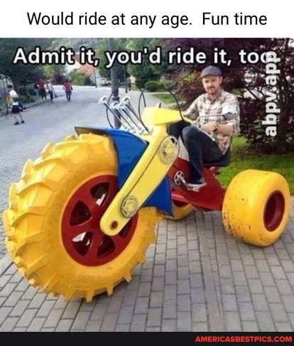Would ride at any age. Fun time
Admit you'd ride it, tow