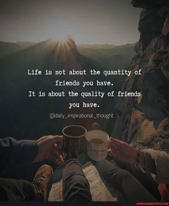 Life is not about the quantity of friends you have.
It is about the quality of friends you have.
@daily thought