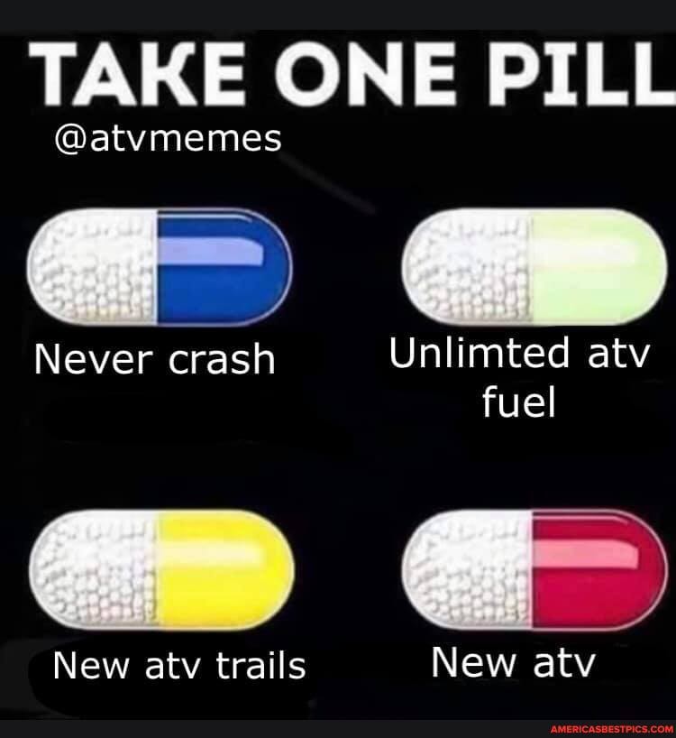 TAKE ONE PILL
@atvmemes
Never crash Unlimted atv fuel
New atv trails New atv