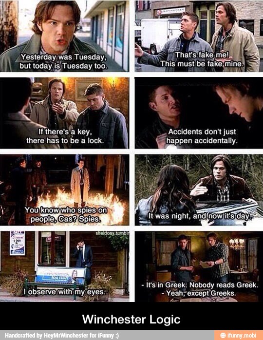 q
Yesterday vias Tuesday.
but today is Tuesday too.
Ifthere's'a key,
there
has to be
a lock.
Accidents don't just
happen accidentally.
it'sín Greek: Nobody reads Greek.
Yeah; oxcopt'Grooks.
Winchester Logic - Winchester Logic