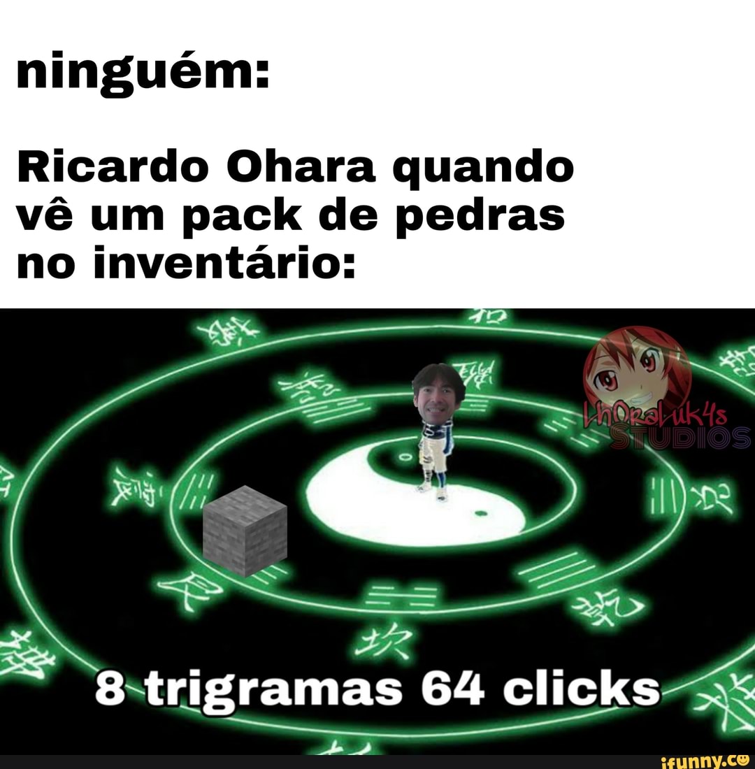 ninguém:
Ricardo Ohara quando
vê um pack de pedras
no inventário: