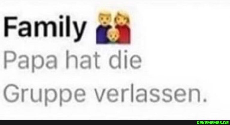 Family
Papa hat die
Gruppe verlassen.