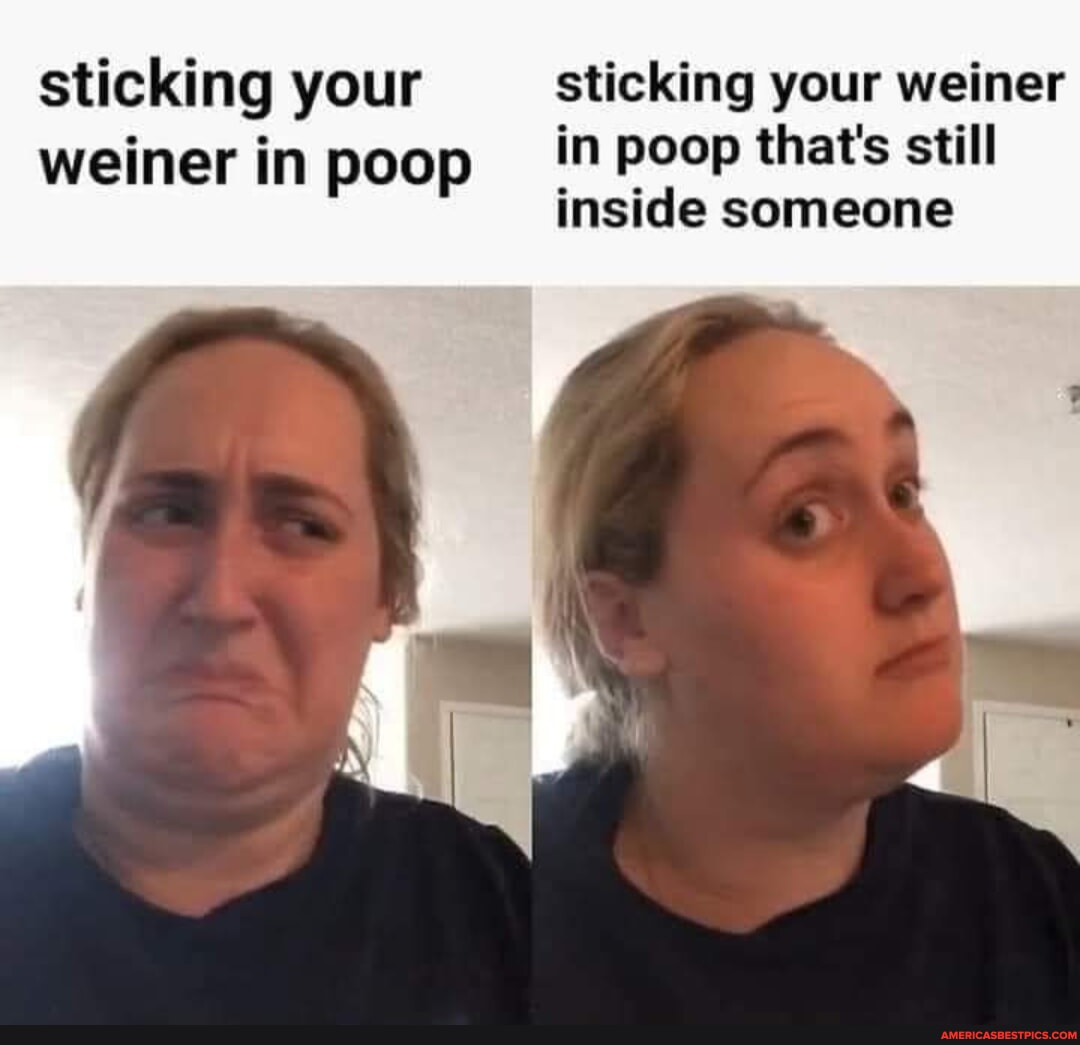 Sticking Your Sticking Your Weiner Weiner In Poop In Poop That's Still 