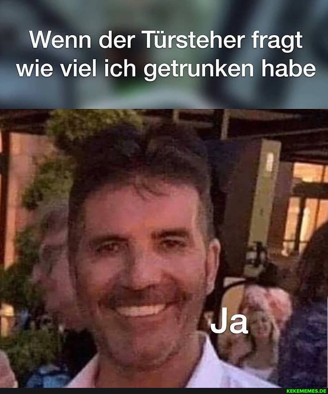 Wenn der Türsteher fragt wie viel ich getrunken habe
Ja