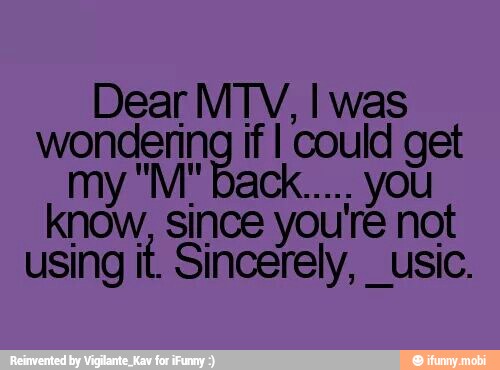 Dear MTV, I was
mat
using it. Sincerely, _usic.