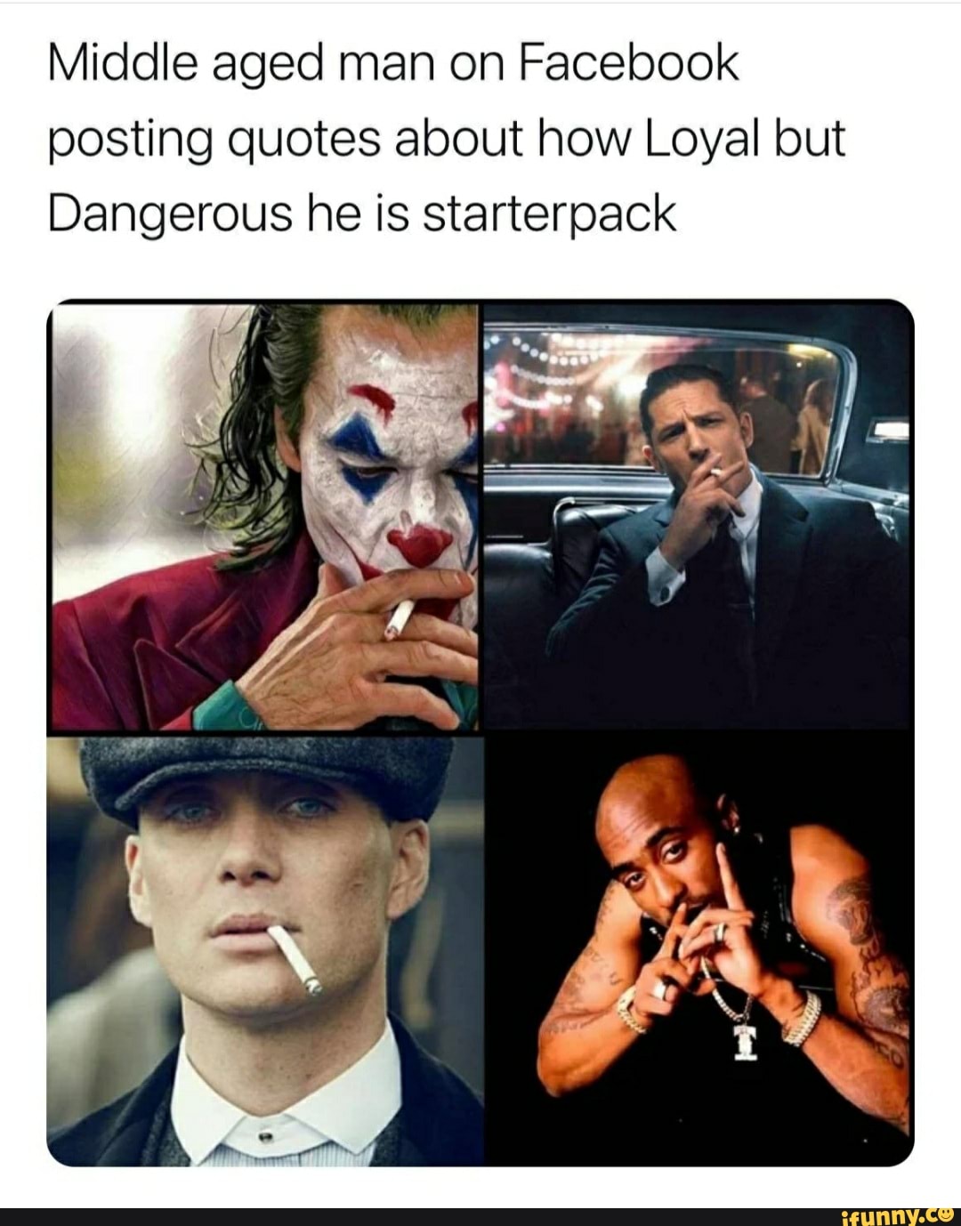 Middle aged man on Facebook posting quotes about how Loyal but
Dangerous he is starterpack
