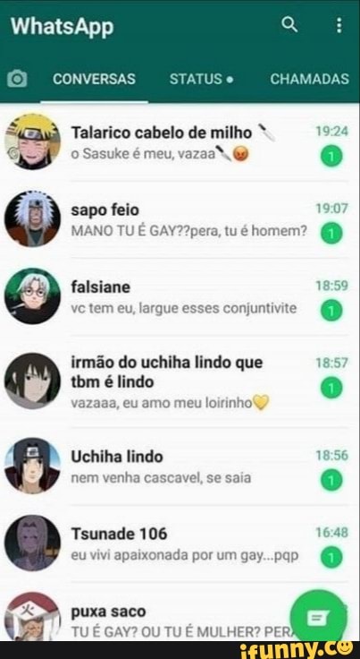 CHAMADAS
WhatsApp
CONVERSAS
Talarico cabelo de milho 19 o Sasuke é meu, vaza.
sapo feio
MANO TU É tu homem?
falsiane ve tem eu, largue esses conjuntivite
irmão do uchiha lindo que tbm é lindo
vazaaa, eu amo meu loirinhoY
Uchiha lindo nem venha cascavel, se saia
Tsunade 106 164 eu vivi apaixonada por um gay...pqp
EM,
I puxa saco
TU É GAY? OU TU É MULHER? PER