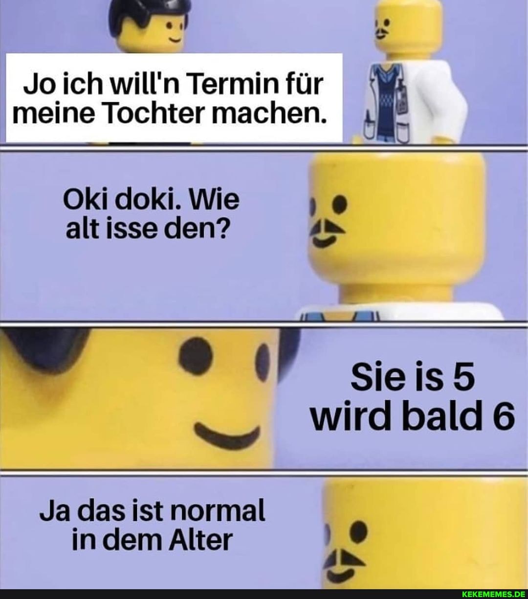 Jo ich will'n Termin für I meine Tochter machen. I
Oki doki. Wie ) alt isse den?
Sie
Wird bald 6
Ja das ist normal in dem Alter