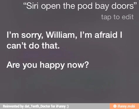"Siri open the pod bay doors"
I'm sorry, William, I'm afraid I
can't do that.
Are you happy now?