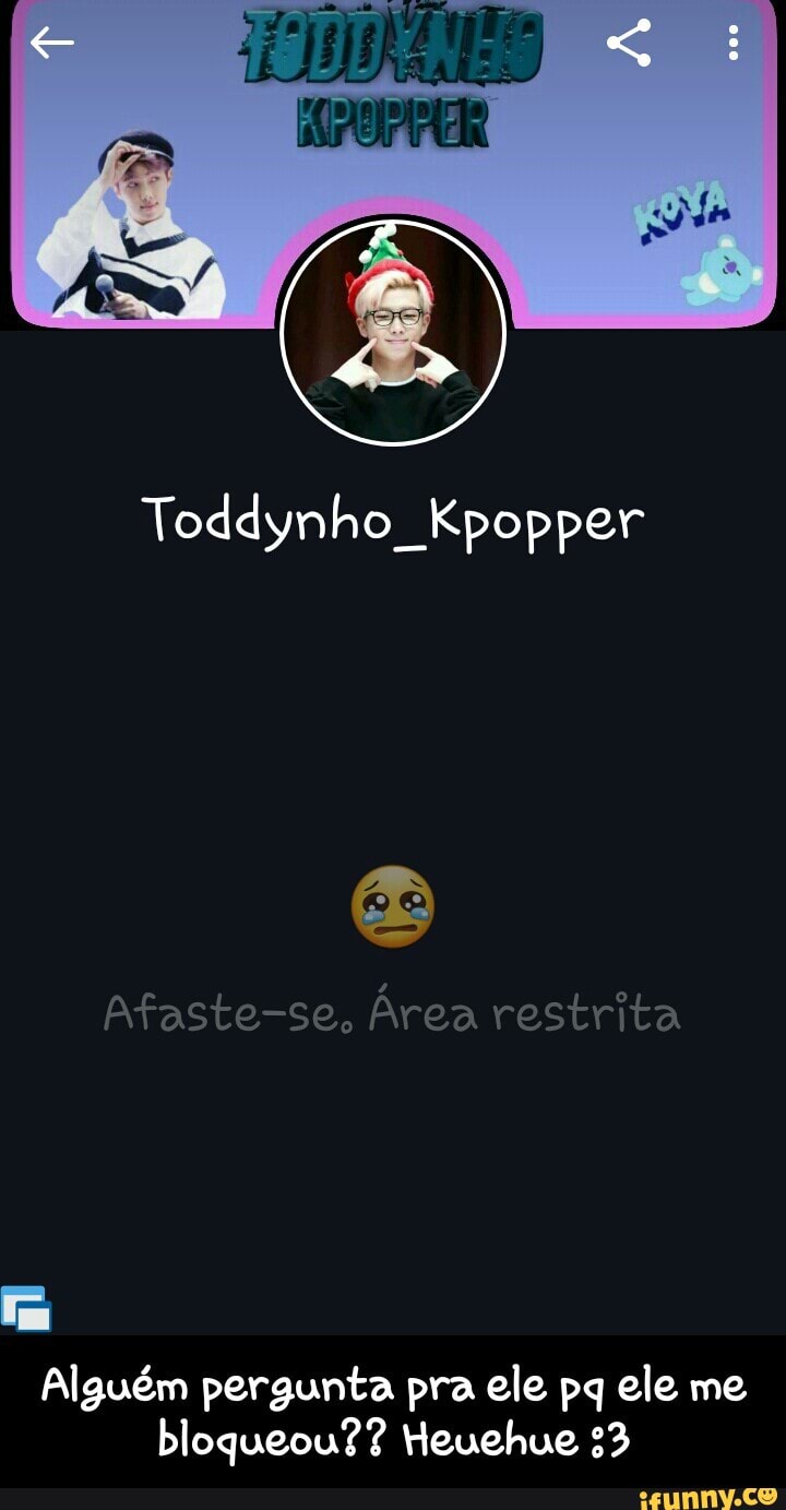 Toddynho Kpopper
Afaste-se, Área restrita
Tm
Alguém pergunta pra ele pq ele me
bloqueou?? Heuehue 33 - Alguém pergunta pra ele pq ele me bloqueou?? Heuehue :3