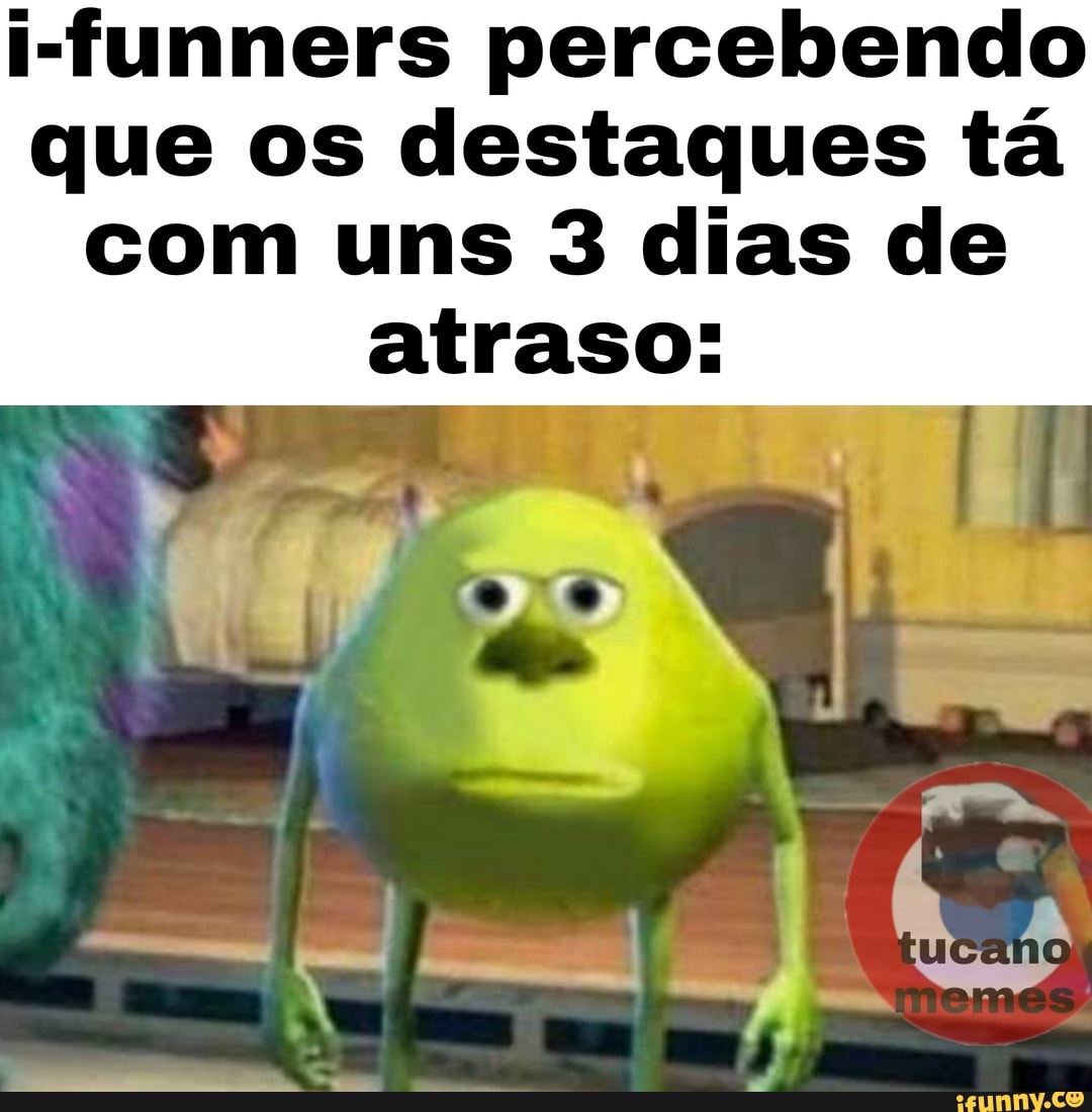 i-funners percebendo que os destaques tá com uns 3 dias de
atraso: