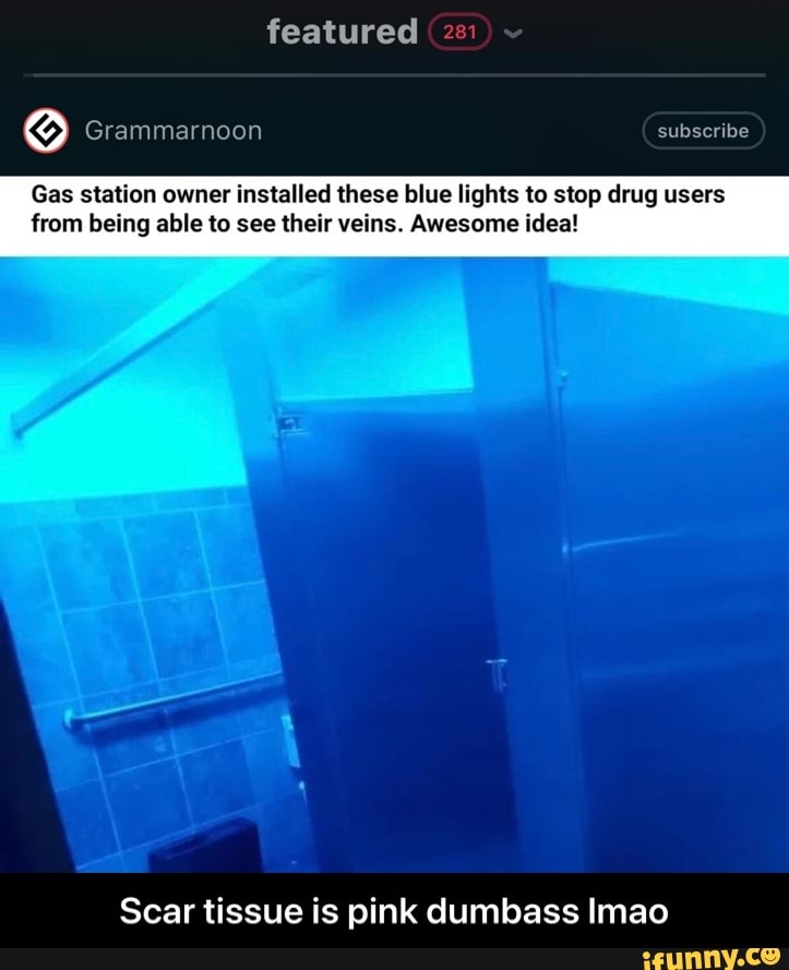 featured
Grammarnoon
Gas station owner installed these blue lights to stop drug users from being able to see their veins. Awesome idea!
Scar tissue is pink dumbass Imao - Scar tissue is pink dumbass lmao