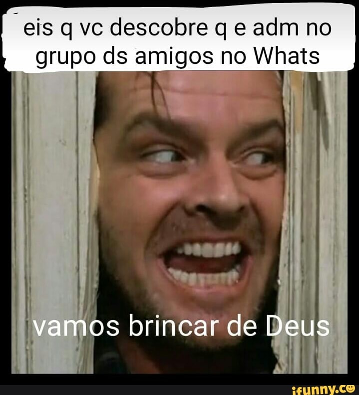 "eis q vc descobre q e adm no
grupo ds amigos no Whats
2