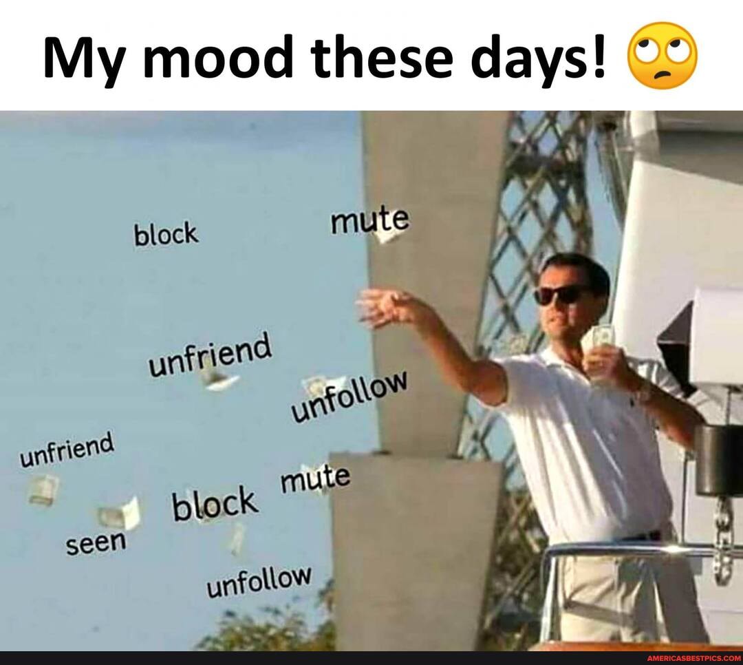 My mood these days!
TAN
Ne
block
unfriend
mute
re block
seen