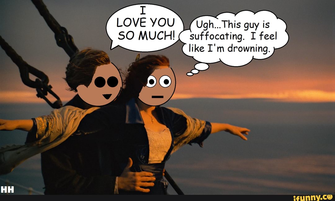 Titanic LOVE YOU SO MUCH! Ugh... This guy is suffocating. I feel like