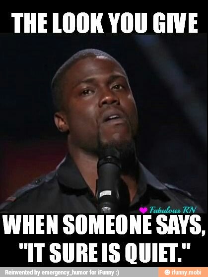 THE LOOK YOU GIVE
2 Fabulous RN
WHEN SOMEONE SAYS,
"IT SUREIS QUIET."