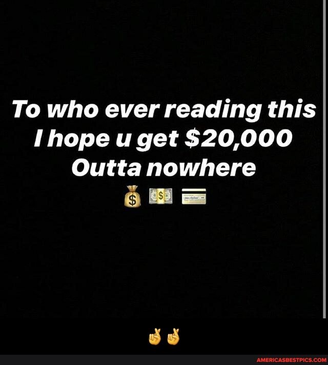 To who ever reading this hope u get $20,000
Outta nowhere
6 as
od - 🤞🤞