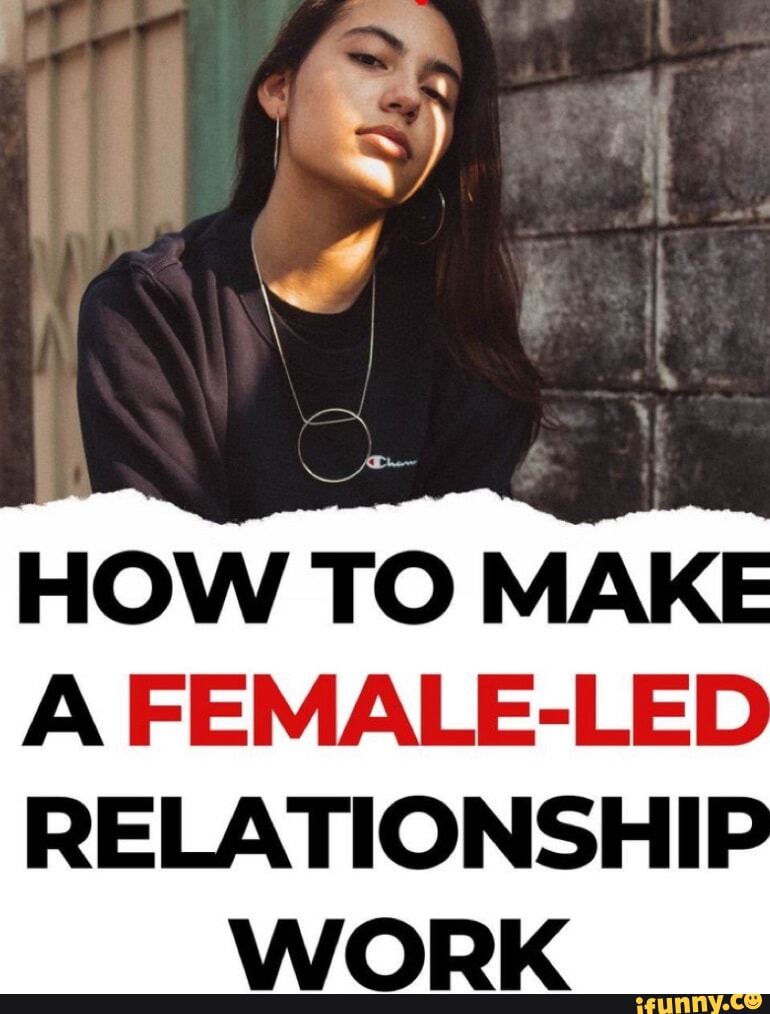 HOW TO MAKE FEMALE-LED RELATIONSHIP WORK - iFunny