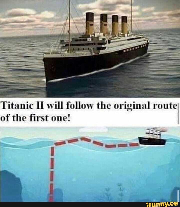 Titanic IT will follow the original route of the first one! - iFunny