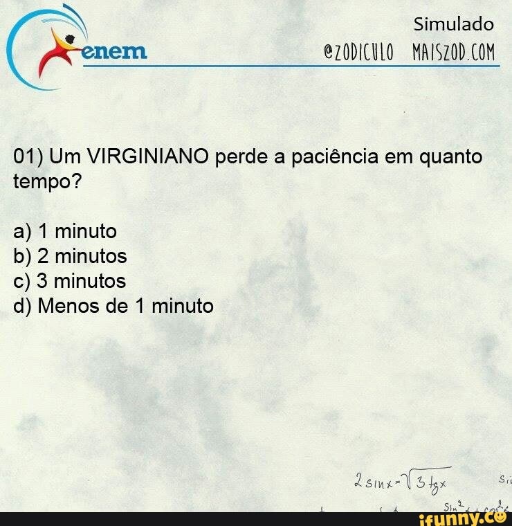 01) Um VIRGINIANO perde a paciência em quanto
tempo?
a) 1 minuto
b) 2 minutos
c) 3 minutos
d) Menos de 1 minuto