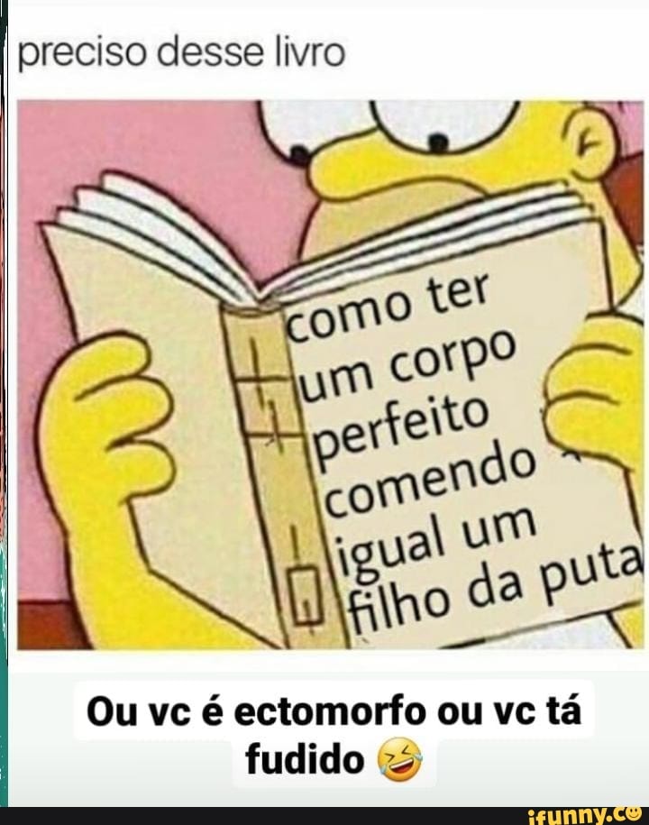 preciso desse livro
Ou vc é ectomorfo ou vc tá
fudido