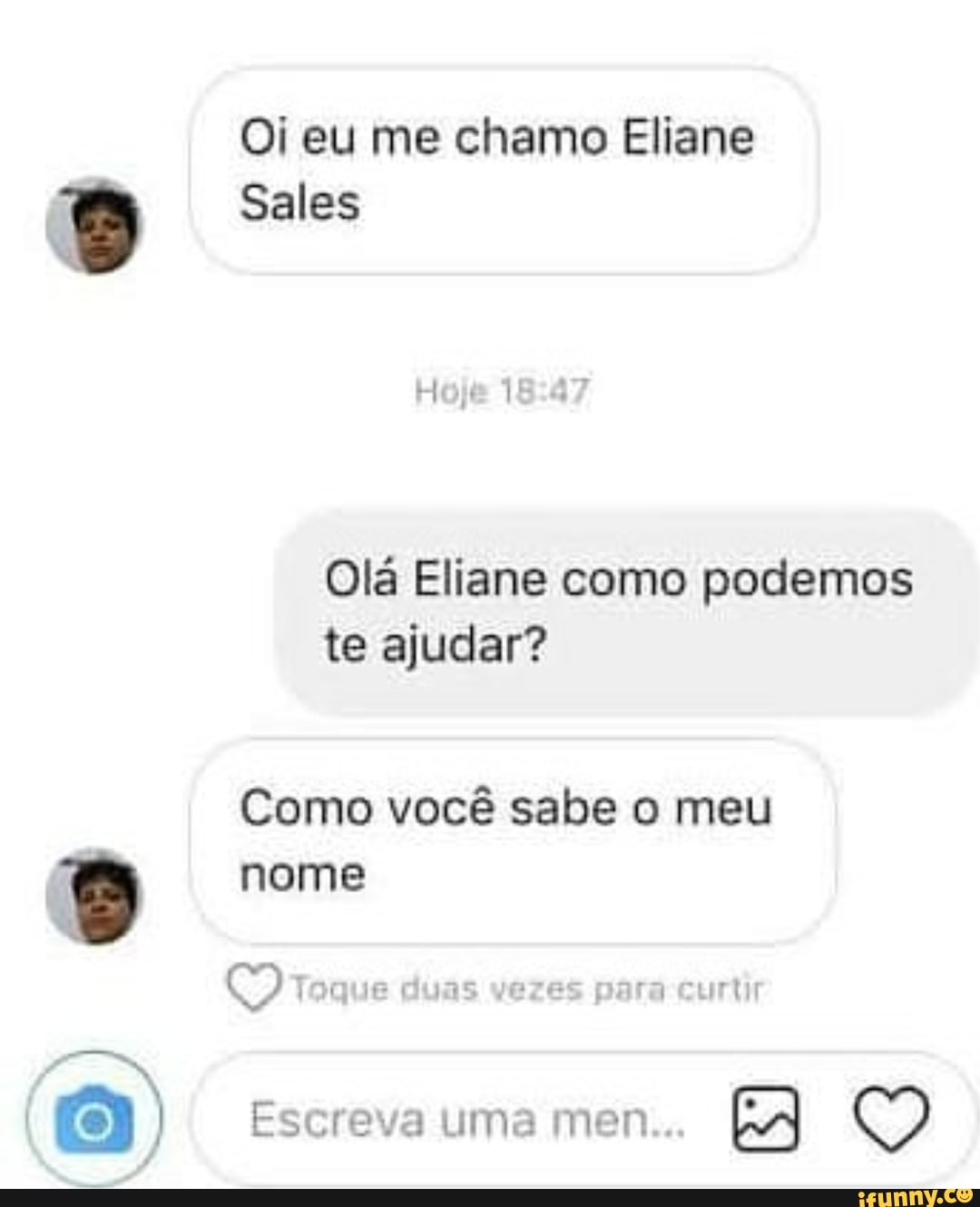 Oi eu me chamo Eliane
Sales
Olá Eliane como podemos te ajudar?
Como você sabe o meu
nome
Toque duas vezes para curtir
I I Escreva uma men...