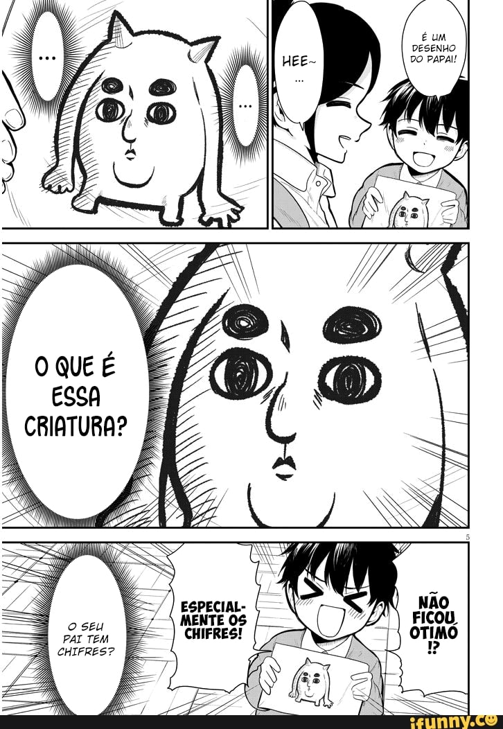 É UM DESENHO DO PAPAI!
ESSA
CRIATURA?
ESPECIAL-
MENTE CHIFRES!