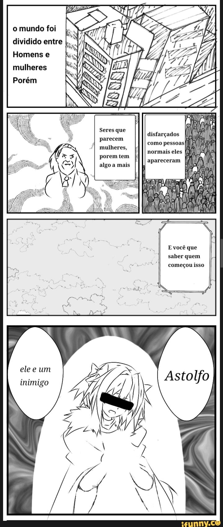 o mundo foi
dividido entre I.
Homens e mulheres
Seres que parecem
*I mulheres, I) porem tem algo a mais
disfarçados como pessoas
E você que saber quem começou isso
elee um inimigo