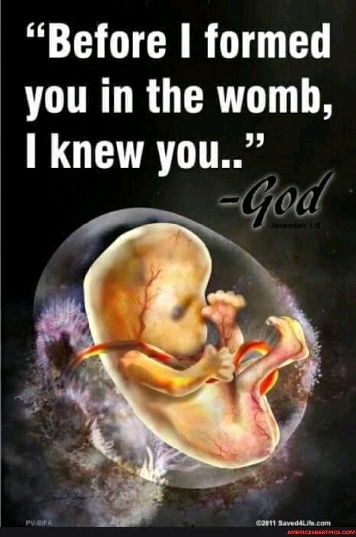 "Before I formed you in the womb,
knew you.."