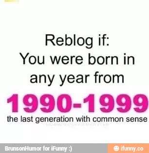 Reblog if: You were born in any year from 1990-1999 the last generation ...