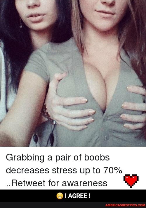 Grabbing a pair of boobs decreases stress up to 70%
..Retweet for awareness
AGREE - 😁 I AGREE !