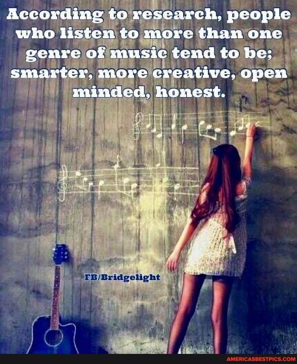According to research, people who listen to mere than one genre of music tend to be; smarter, more creative, open minded, honest.