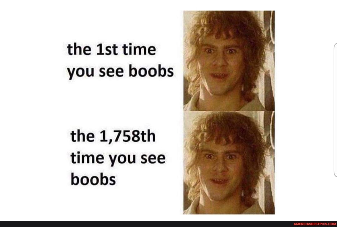 the ist time
you see boobs
the 1,758th time you see boobs