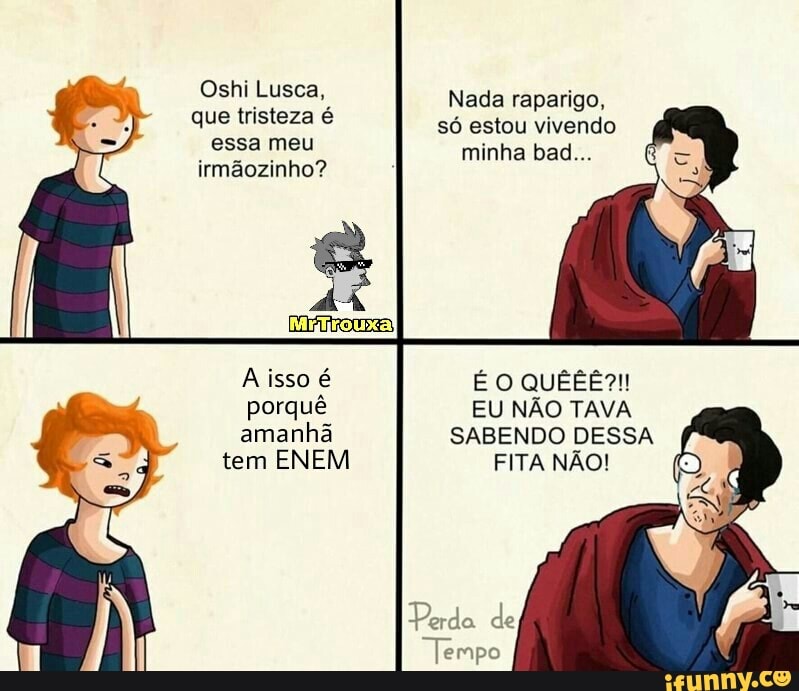 NÃO!
Perda de
porquê
amanhã SABENDO DESSA
tem ENEM FITA
