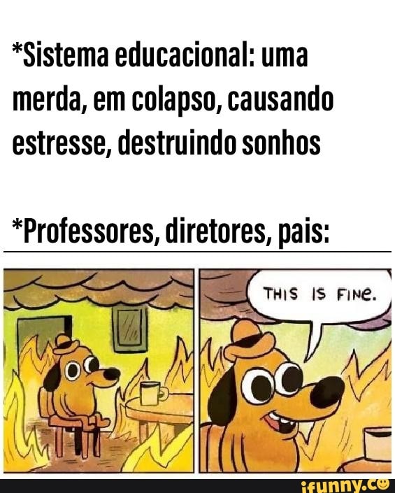 *Sistema educacional: uma
merda, em colapso, causando
estresse, destruindo sonhos