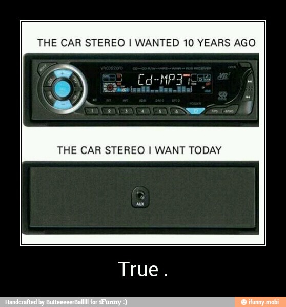 THE CAR STEREO I WANTED 10 YEARS AGO
THE CAR STEREO I WANT TODAY
True. - True .