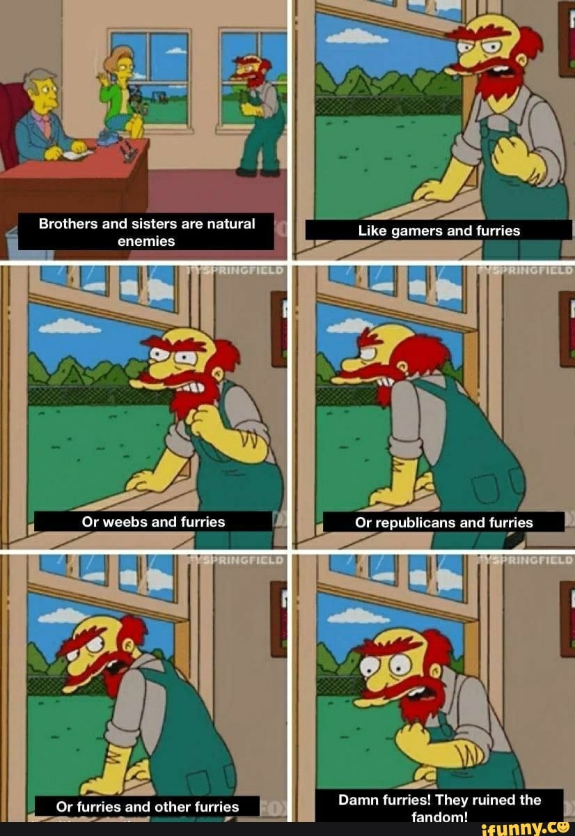 Brothers and sisters are natural enemies Like gamers and furries