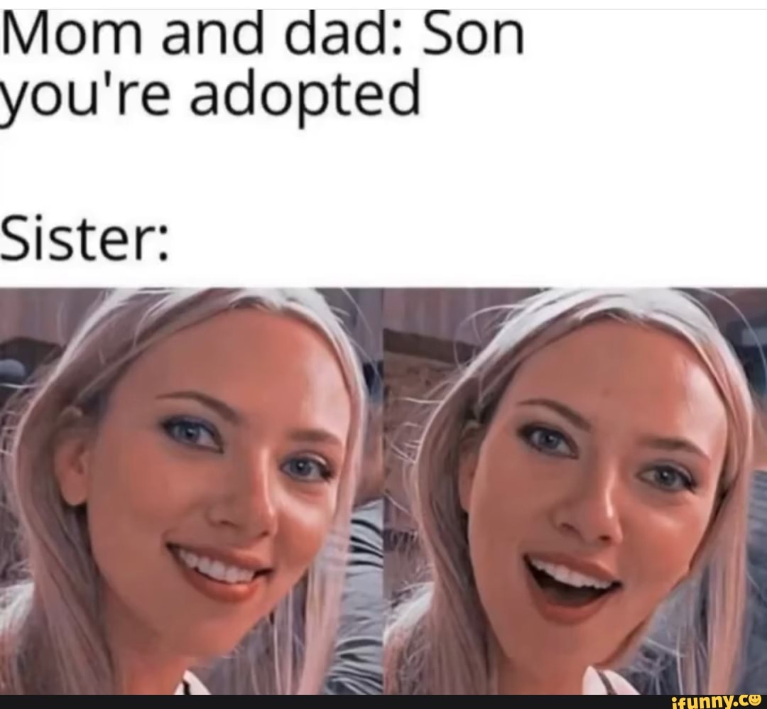 Mom And Dad Son You Re Adopted Sister Ifunny