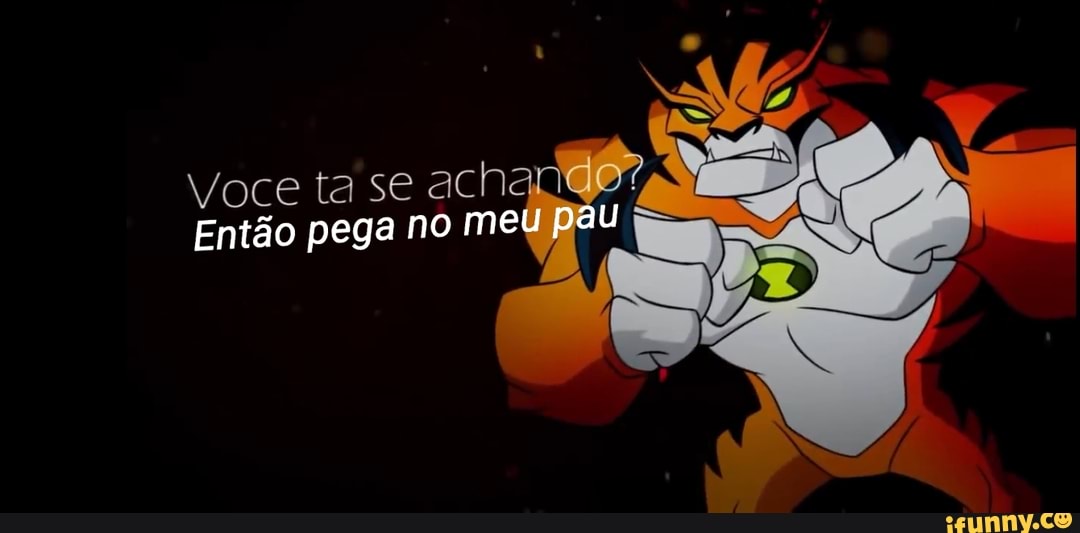 Voce ta se ach
Então pega no meu pau