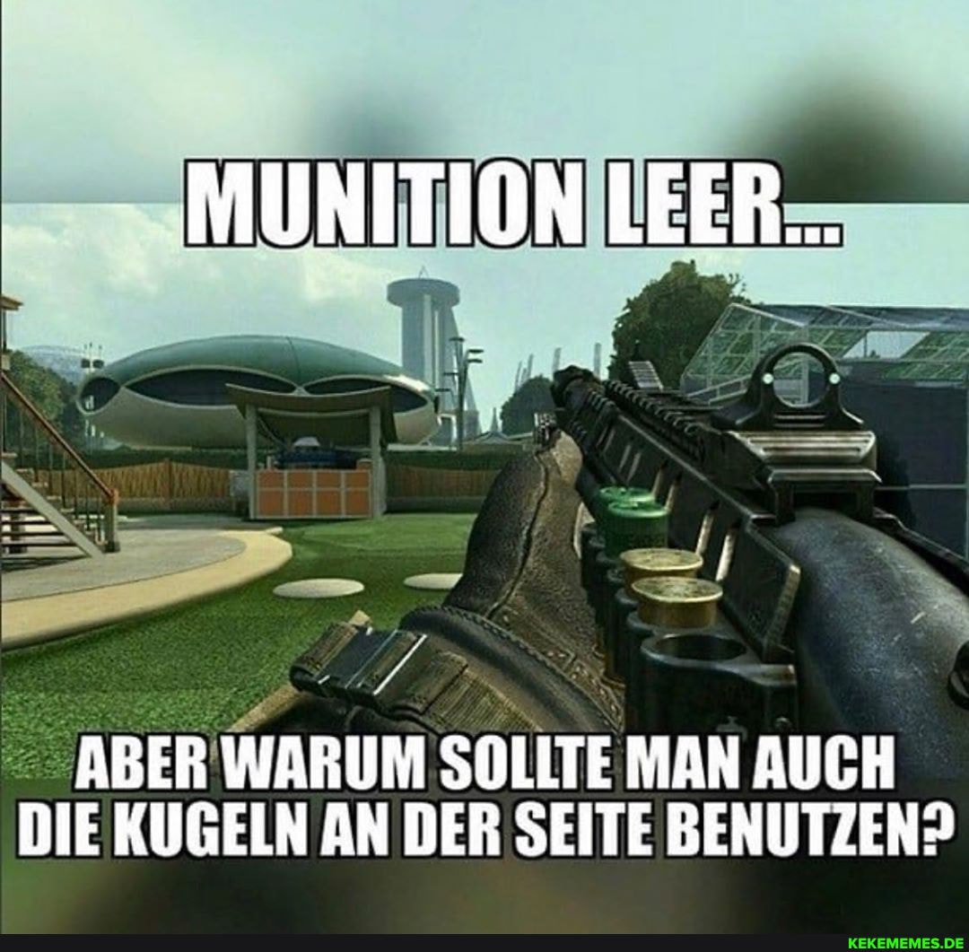 MUNITION LEER...
ABER WARUM SOLLTE MAN AUCH DIE KUGELN AN DER SEITE BENUTZEN?