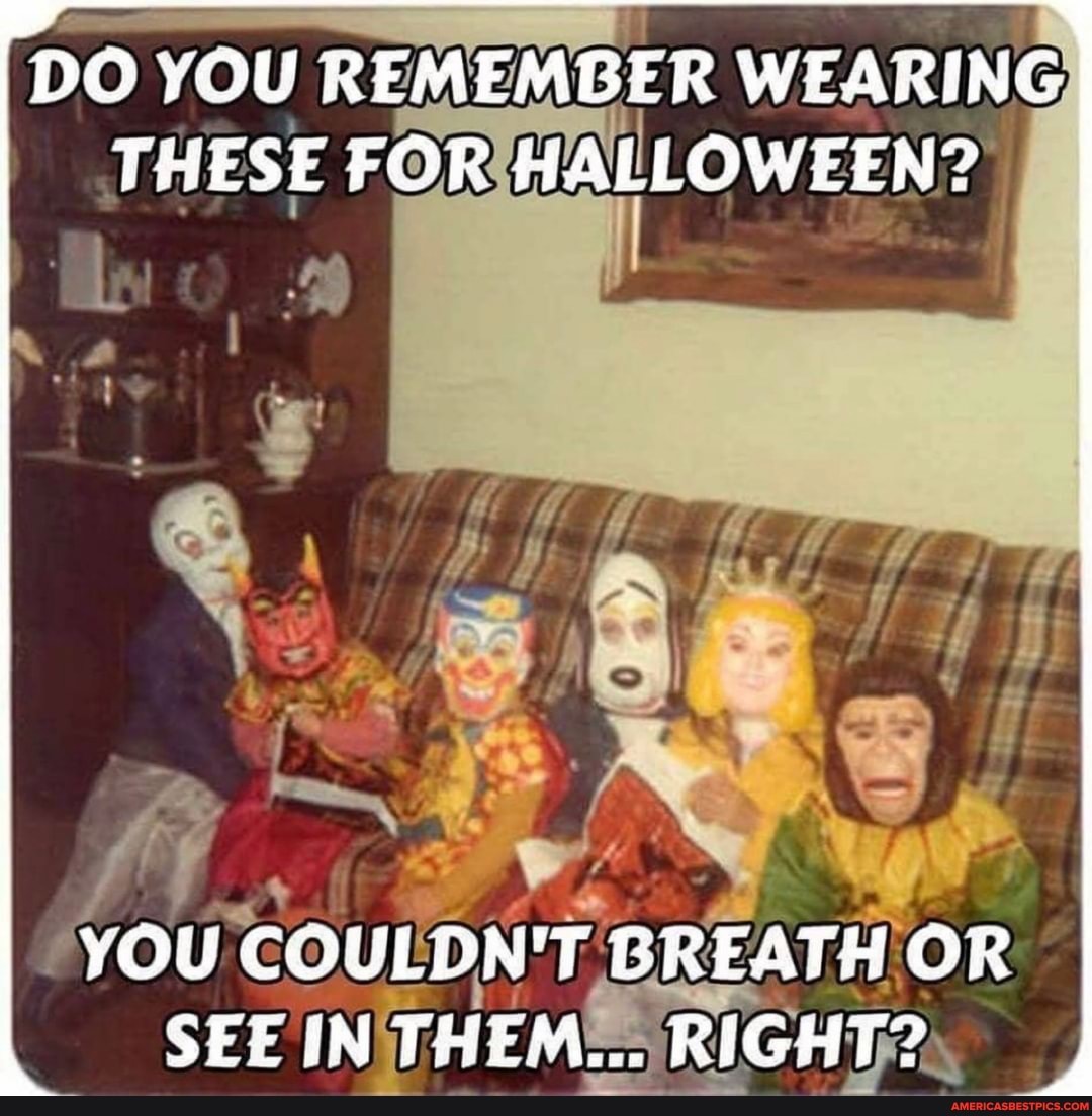 DO YOU REMEMBER WEARING THESE FOR HALLOWZEN?
YOU COULDN'T GREATH OR SEE THEM... RIGHT?