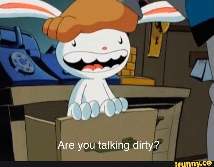 Are you talking dirty?