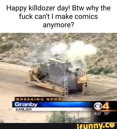 Happy killdozer day! Btw why the fuck can't I make comics anymore?