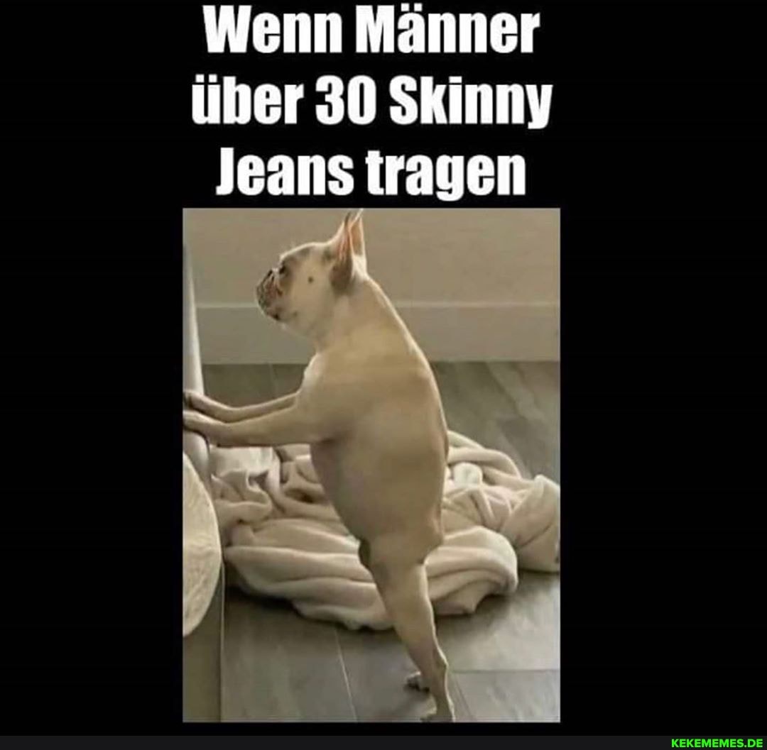 Wenn Männer über 30 Skinny
Jeans iragen