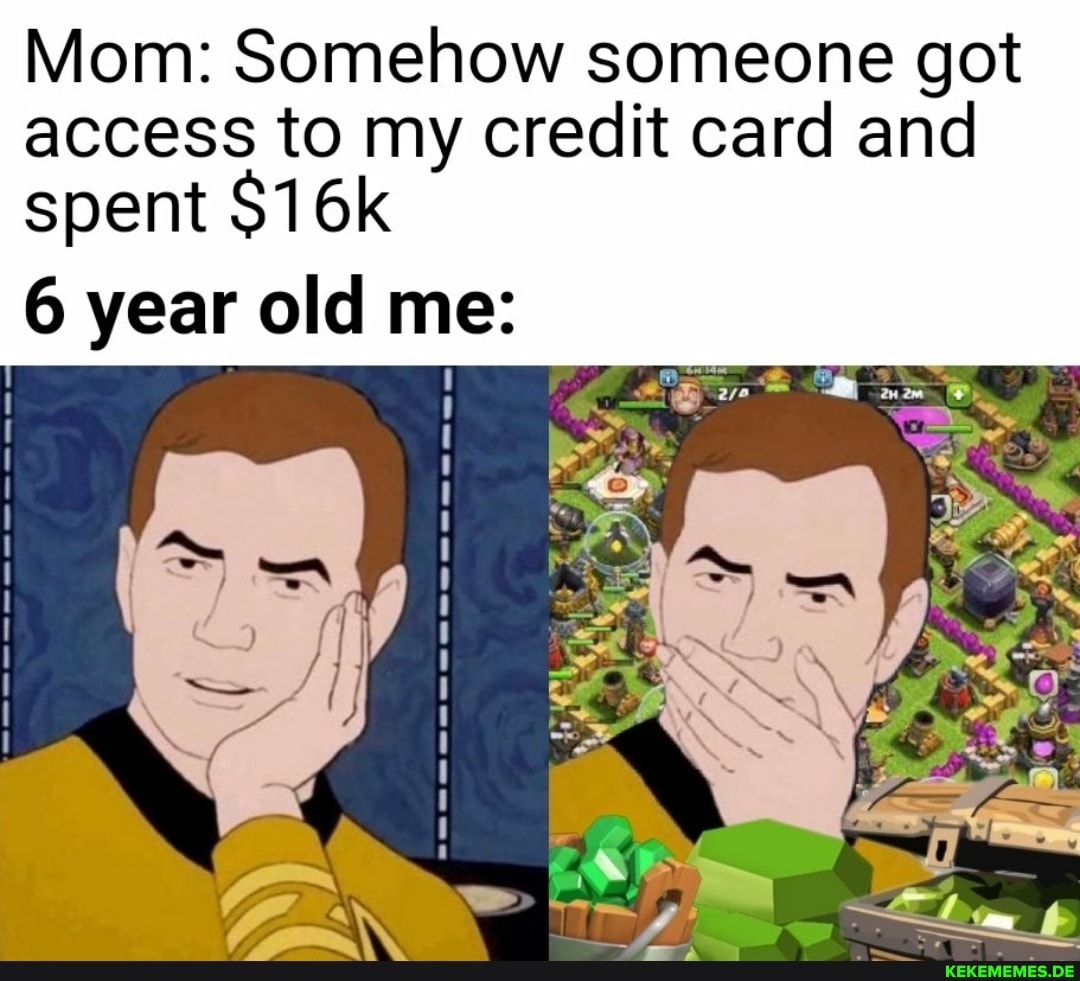 Mom: Somehow someone got access to my credit card and
spent
6 year old me: