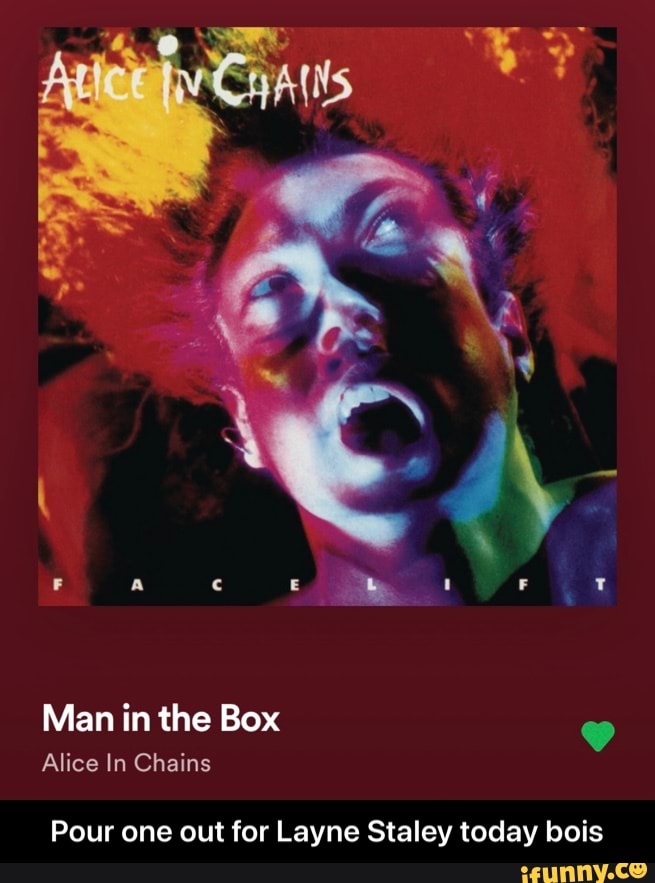 Pi
Man in the Box
Alice In Chains
Pour one out for Layne Staley today bois - Pour one out for Layne Staley today bois