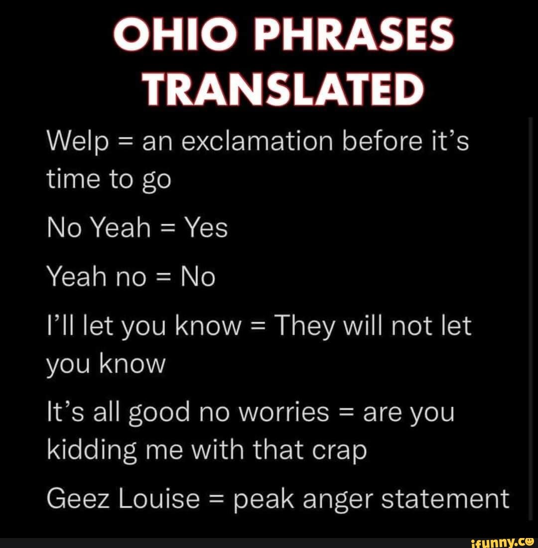OHIO PHRASES TRANSLATED Welp = an exclamation before it's time to go No Yeah = Yes Yeah no = No